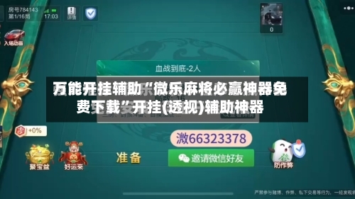 万能开挂辅助“微乐麻将必赢神器免费下载	”开挂(透视)辅助神器-第1张图片