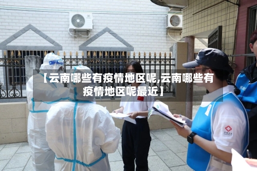 【云南哪些有疫情地区呢,云南哪些有疫情地区呢最近】-第1张图片
