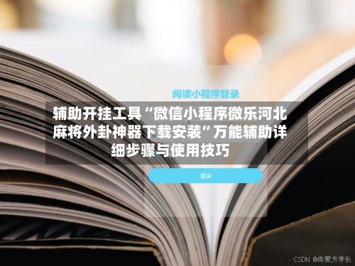 辅助开挂工具“微信小程序微乐河北麻将外卦神器下载安装”万能辅助详细步骤与使用技巧-第1张图片