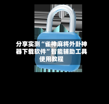 分享实测“雀神麻将外卦神器下载软件”智能辅助工具使用教程-第1张图片