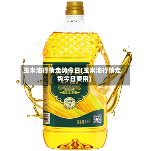 玉米油行情走势今日(玉米油行情走势今日费用)-第1张图片