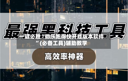 一键必胜“微乐跑得快开挂版本软件”(必备工具)辅助教学-第1张图片