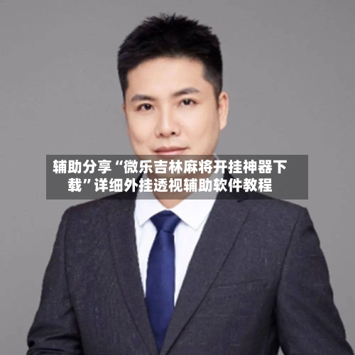 辅助分享“微乐吉林麻将开挂神器下载	”详细外挂透视辅助软件教程-第1张图片