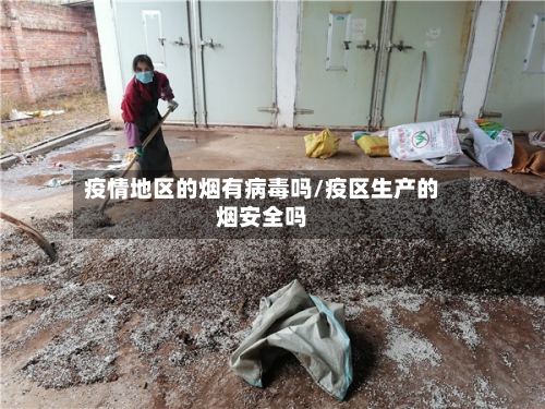 疫情地区的烟有病毒吗/疫区生产的烟安全吗-第1张图片