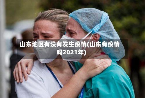 山东地区有没有发生疫情(山东有疫情吗2021年)-第1张图片