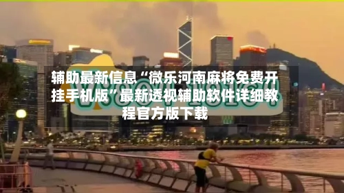 辅助最新信息“微乐河南麻将免费开挂手机版”最新透视辅助软件详细教程官方版下载-第1张图片