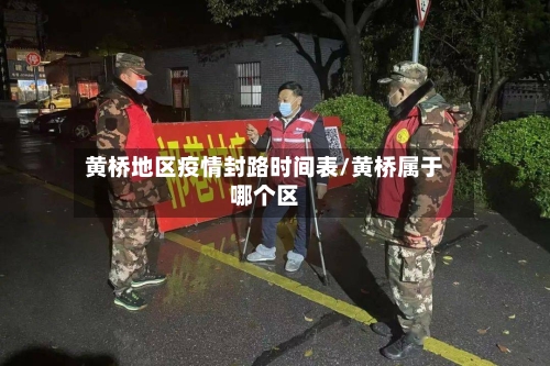 黄桥地区疫情封路时间表/黄桥属于哪个区-第1张图片