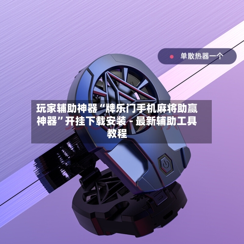 玩家辅助神器“牌乐门手机麻将助赢神器”开挂下载安装 - 最新辅助工具教程-第1张图片