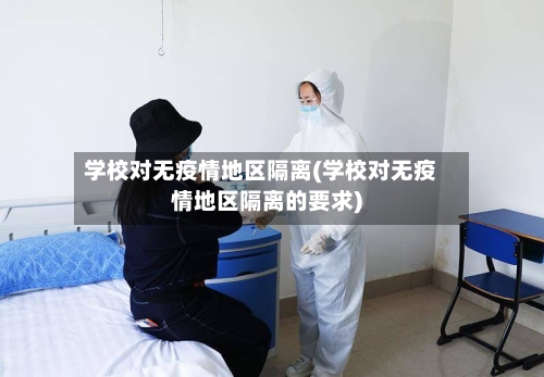 学校对无疫情地区隔离(学校对无疫情地区隔离的要求)-第1张图片