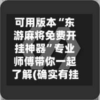 可用版本“东游麻将免费开挂神器”专业师傅带你一起了解(确实有挂-第1张图片