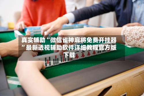 真实辅助“微信雀神麻将免费开挂器	”最新透视辅助软件详细教程官方版下载-第1张图片