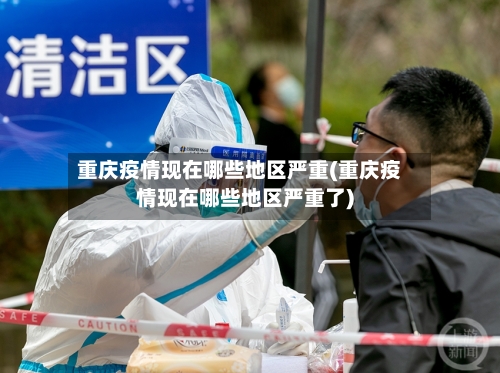 重庆疫情现在哪些地区严重(重庆疫情现在哪些地区严重了)-第1张图片