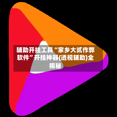 辅助开挂工具“家乡大贰作弊软件	”开挂神器{透视辅助}全揭秘-第1张图片