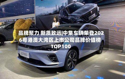 品牌聚力 新质致远|中集车辆荣登2026粤港澳大湾区上市公司品牌价值榜TOP100-第1张图片