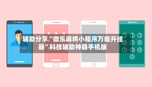 辅助分享“微乐麻将小程序万能开挂器”科技辅助神器手机版-第1张图片