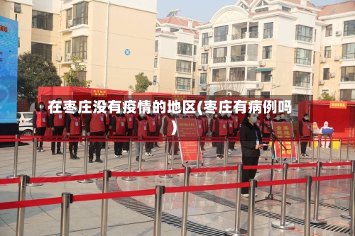 在枣庄没有疫情的地区(枣庄有病例吗)-第1张图片