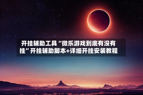 开挂辅助工具“微乐游戏到底有没有挂”开挂辅助脚本+详细开挂安装教程-第1张图片
