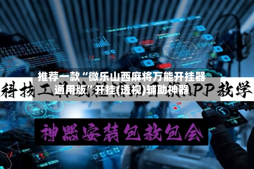 推荐一款“微乐山西麻将万能开挂器通用版”开挂(透视)辅助神器-第1张图片