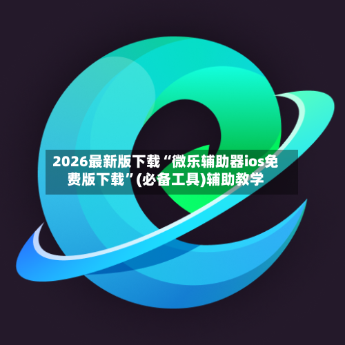 2026最新版下载“微乐辅助器ios免费版下载”(必备工具)辅助教学-第1张图片