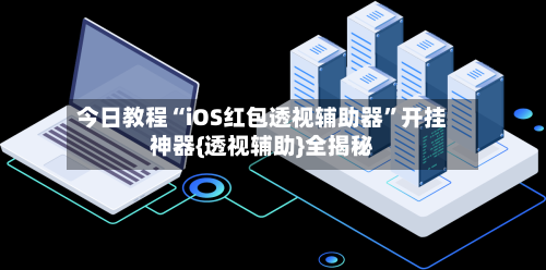 今日教程“iOS红包透视辅助器”开挂神器{透视辅助}全揭秘-第1张图片