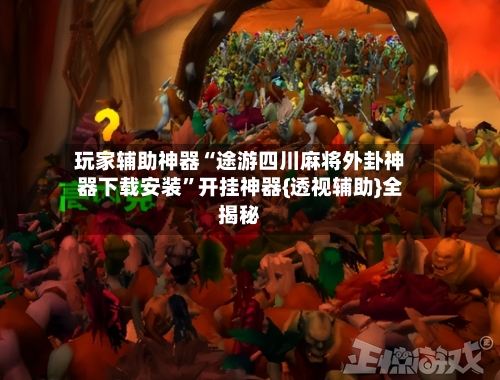 玩家辅助神器“途游四川麻将外卦神器下载安装”开挂神器{透视辅助}全揭秘-第1张图片