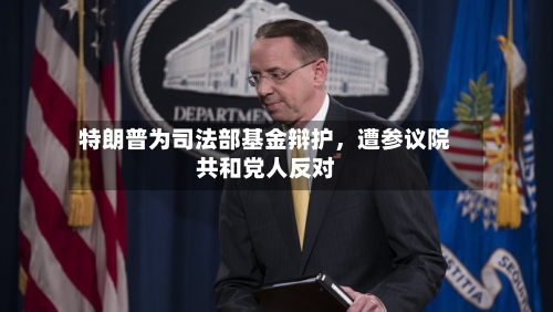 特朗普为司法部基金辩护	，遭参议院共和党人反对-第1张图片