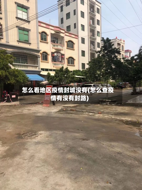 怎么看地区疫情封城没有(怎么查疫情有没有封路)-第1张图片