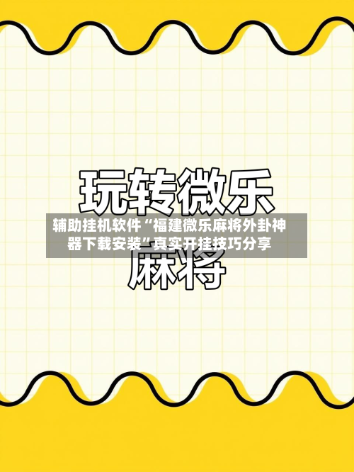 辅助挂机软件“福建微乐麻将外卦神器下载安装”真实开挂技巧分享-第1张图片