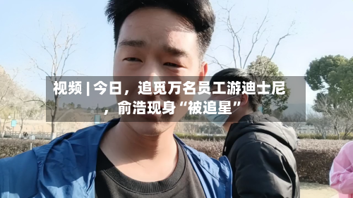 视频 | 今日，追觅万名员工游迪士尼，俞浩现身“被追星”-第1张图片