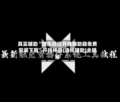 真实辅助“微乐挖坑开挂辅助器免费安装下载”开挂神器{透视辅助}全揭秘-第1张图片