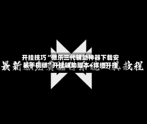 开挂技巧“微乐三代辅助神器下载安装手机版”开挂辅助脚本+详细开挂-第1张图片