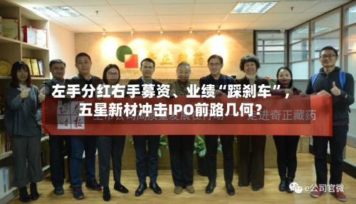 左手分红右手募资、业绩“踩刹车	”	，五星新材冲击IPO前路几何？-第1张图片