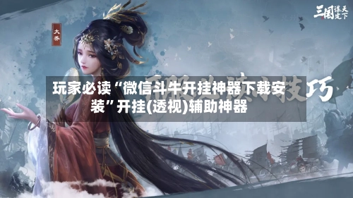 玩家必读“微信斗牛开挂神器下载安装”开挂(透视)辅助神器-第1张图片