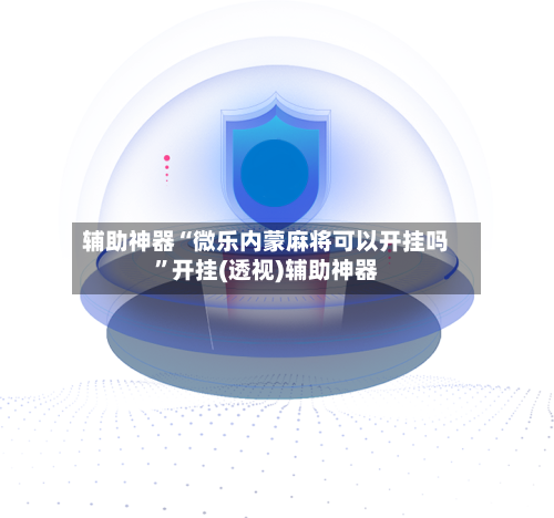 辅助神器“微乐内蒙麻将可以开挂吗”开挂(透视)辅助神器-第1张图片
