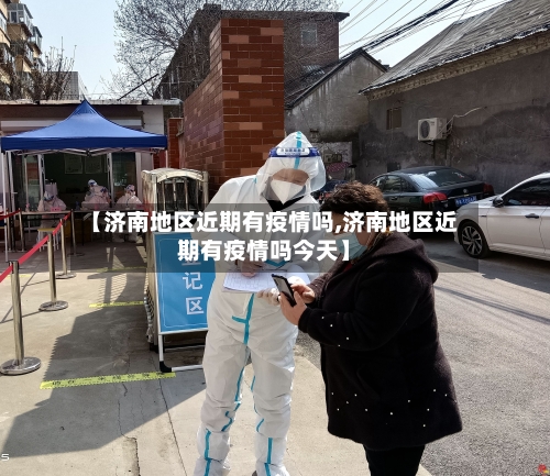 【济南地区近期有疫情吗,济南地区近期有疫情吗今天】-第1张图片