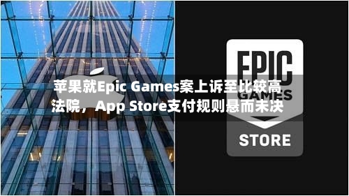 苹果就Epic Games案上诉至比较高法院，App Store支付规则悬而未决-第1张图片
