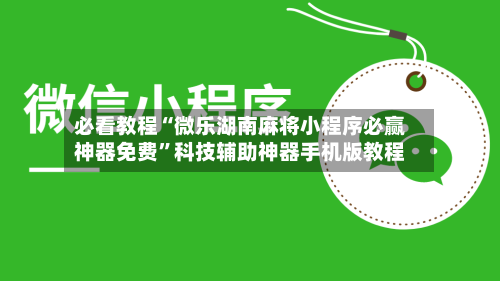 必看教程“微乐湖南麻将小程序必赢神器免费”科技辅助神器手机版教程-第1张图片