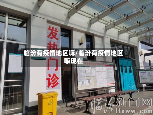 临汾有疫情地区嘛/临汾有疫情地区嘛现在-第1张图片