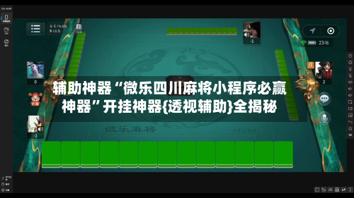 辅助神器“微乐四川麻将小程序必赢神器	”开挂神器{透视辅助}全揭秘-第1张图片