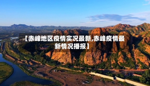 【赤峰地区疫情实况最新,赤峰疫情最新情况播报】-第1张图片