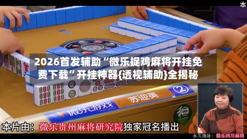 2026首发辅助“微乐捉鸡麻将开挂免费下载”开挂神器{透视辅助}全揭秘-第1张图片