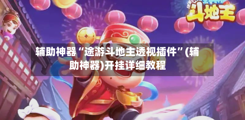 辅助神器“途游斗地主透视插件”(辅助神器)开挂详细教程-第1张图片