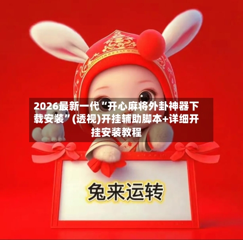 2026最新一代“开心麻将外卦神器下载安装	”(透视)开挂辅助脚本+详细开挂安装教程-第1张图片