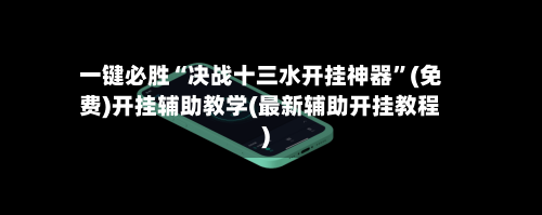 一键必胜“决战十三水开挂神器	”(免费)开挂辅助教学(最新辅助开挂教程)-第1张图片