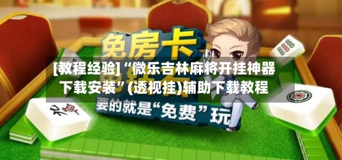 [教程经验]“微乐吉林麻将开挂神器下载安装	”(透视挂)辅助下载教程-第1张图片