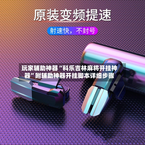 玩家辅助神器“科乐吉林麻将开挂神器”附辅助神器开挂脚本详细步骤-第1张图片