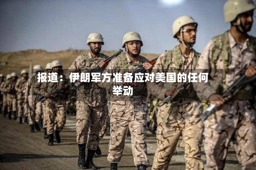 报道：伊朗军方准备应对美国的任何举动-第1张图片