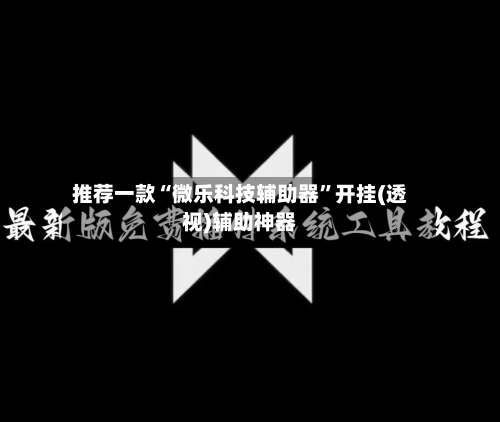 推荐一款“微乐科技辅助器	”开挂(透视)辅助神器-第1张图片