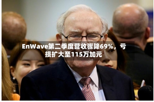 EnWave第二季度营收骤降69%	，亏损扩大至115万加元-第1张图片
