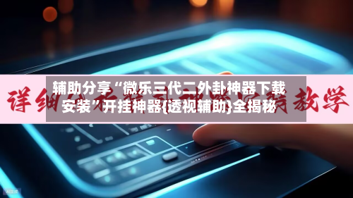辅助分享“微乐三代二外卦神器下载安装	”开挂神器{透视辅助}全揭秘-第1张图片